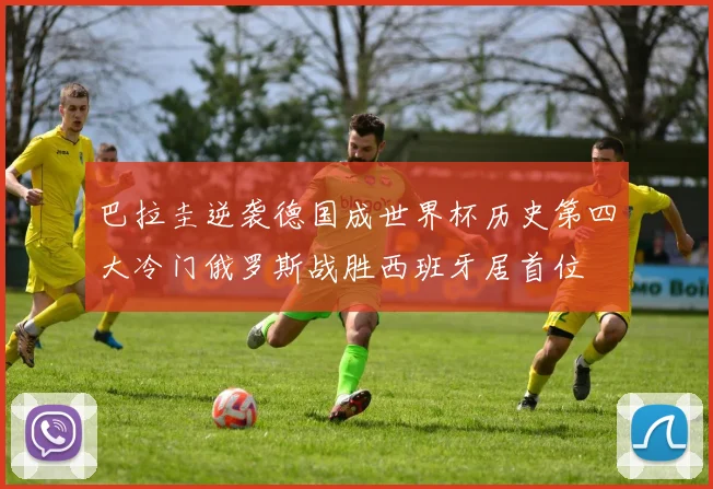 巴拉圭逆袭德国成世界杯历史第四大冷门俄罗斯战胜西班牙居首位