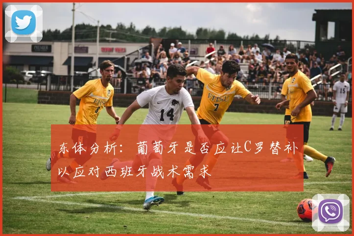 东体分析：葡萄牙是否应让C罗替补以应对西班牙战术需求