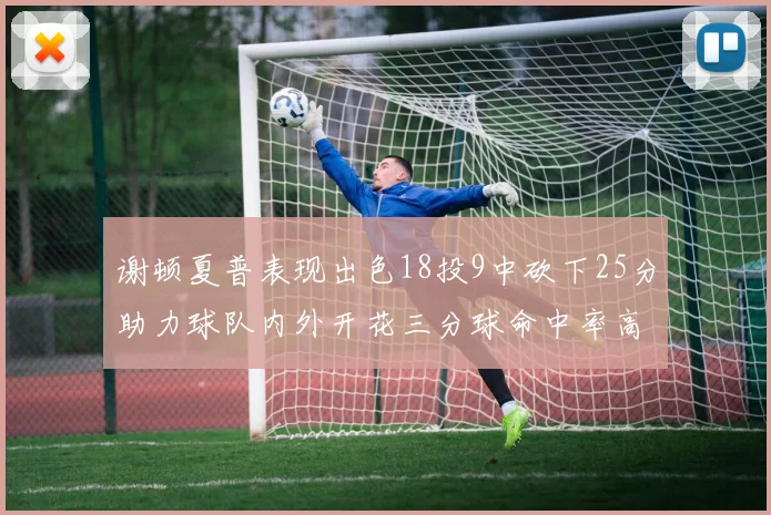 谢顿夏普表现出色18投9中砍下25分助力球队内外开花三分球命中率高达50