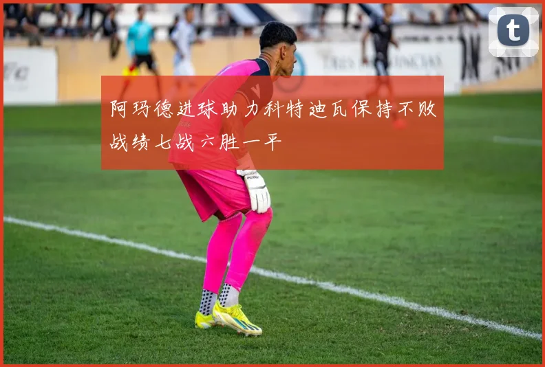 阿玛德进球助力科特迪瓦保持不败战绩七战六胜一平
