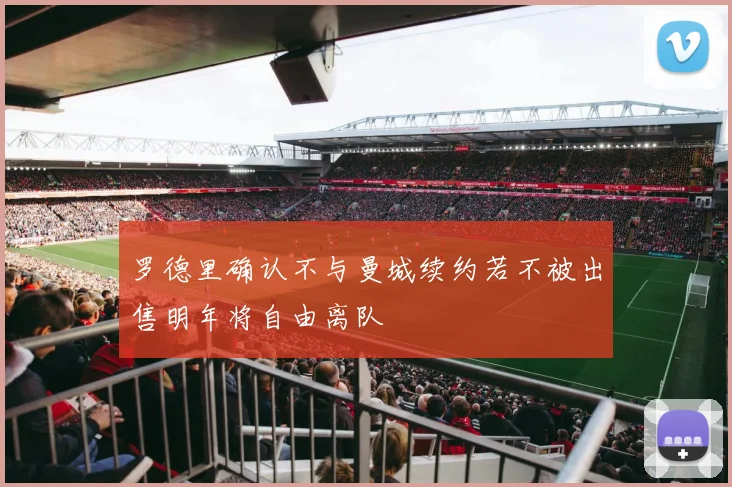 罗德里确认不与曼城续约若不被出售明年将自由离队