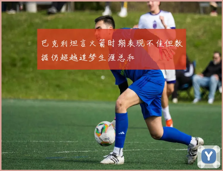 巴克利坦言火箭时期表现不佳但数据仍超越追梦生涯总和
