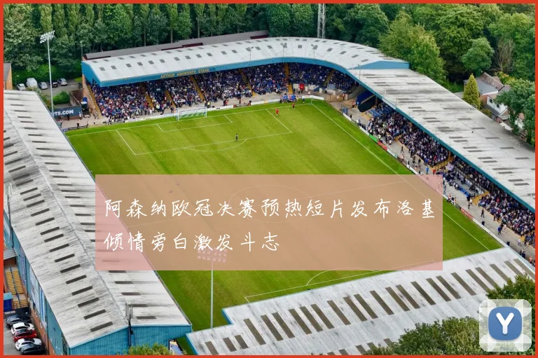 阿森纳欧冠决赛预热短片发布洛基倾情旁白激发斗志