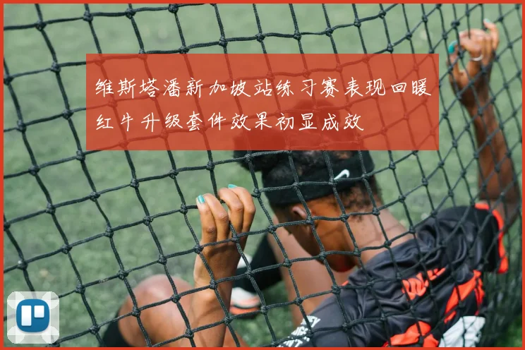 维斯塔潘新加坡站练习赛表现回暖红牛升级套件效果初显成效