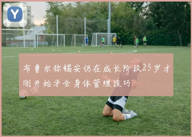 布鲁尔称锡安仍在成长阶段25岁才刚开始学会身体管理技巧