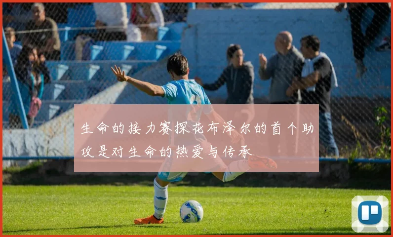 生命的接力赛探花布泽尔的首个助攻是对生命的热爱与传承