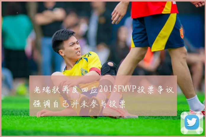 老瑞秋再度回应2015FMVP投票争议强调自己并未参与投票