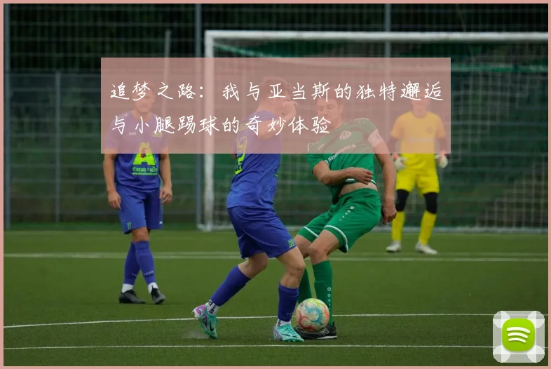 追梦之路：我与亚当斯的独特邂逅与小腿踢球的奇妙体验