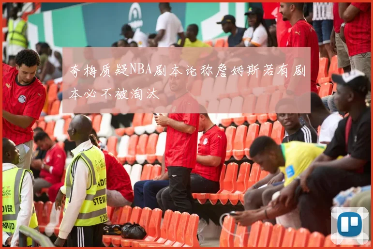 夸梅质疑NBA剧本论称詹姆斯若有剧本必不被淘汰